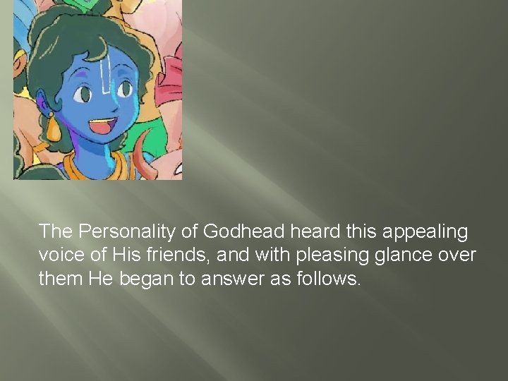 The Personality of Godhead heard this appealing voice of His friends, and with pleasing