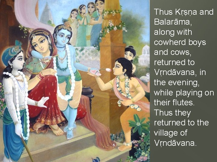 Thus Kṛṣṇa and Balarāma, along with cowherd boys and cows, returned to Vṛndāvana, in