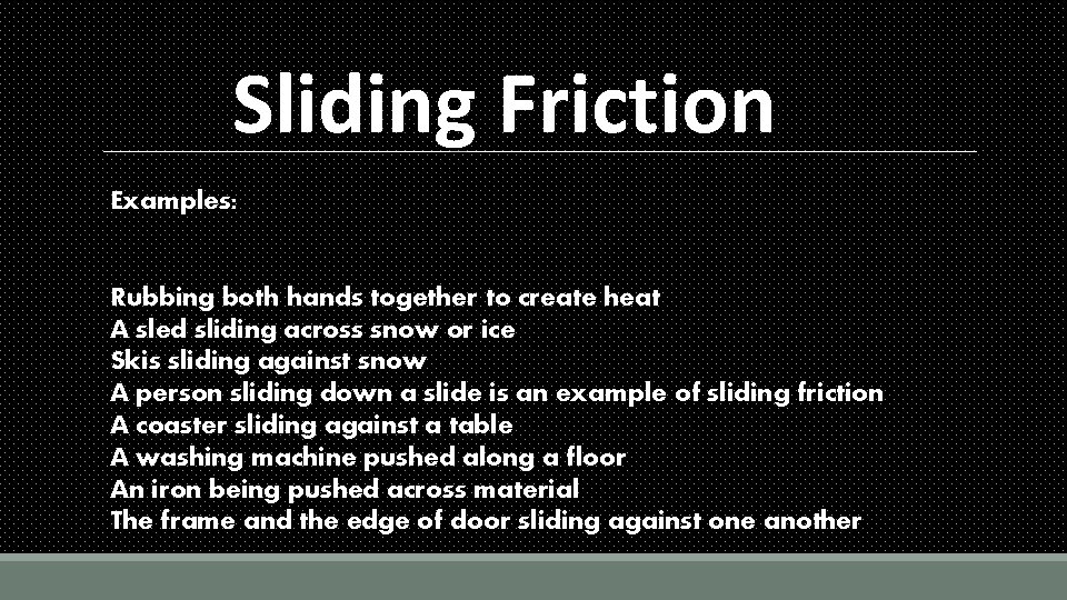 Sliding Friction Examples: Rubbing both hands together to create heat A sled sliding across