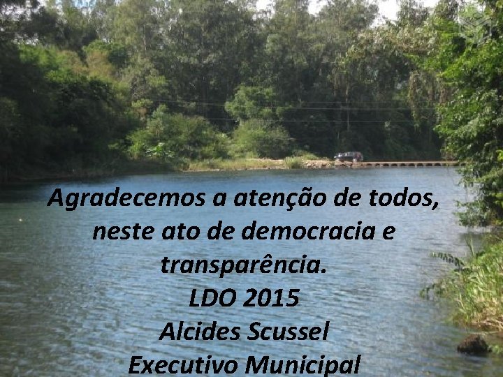 Agradecemos a atenção de todos, neste ato de democracia e transparência. LDO 2015 Alcides