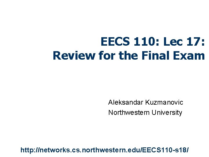 EECS 110: Lec 17: Review for the Final Exam Aleksandar Kuzmanovic Northwestern University http: