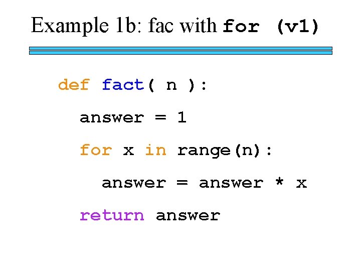 Example 1 b: fac with for (v 1) def fact( n ): answer =