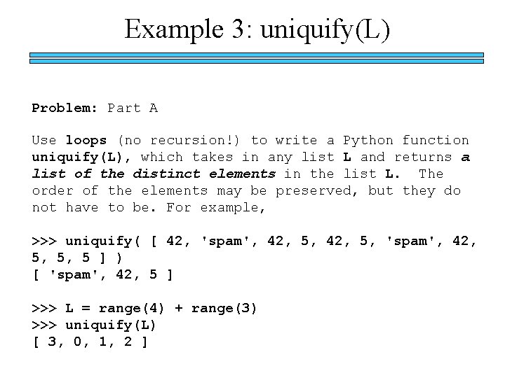 Example 3: uniquify(L) Problem: Part A Use loops (no recursion!) to write a Python