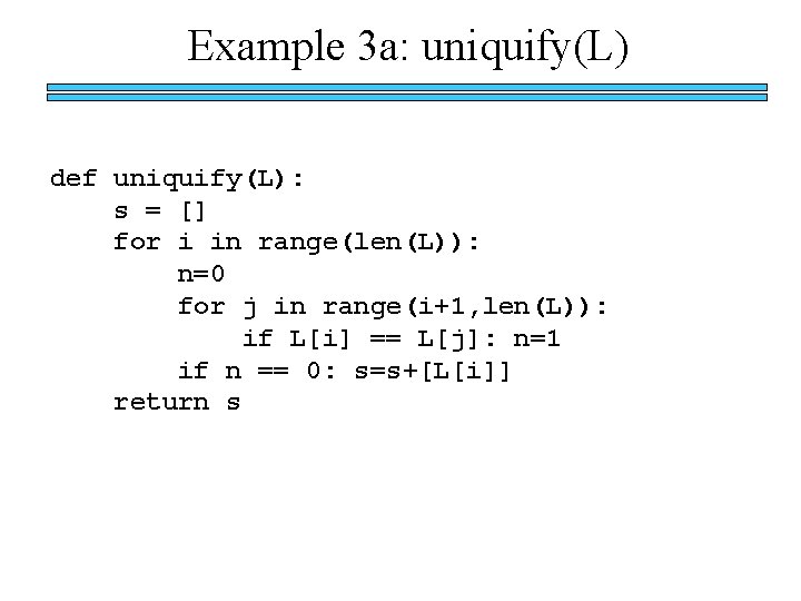 Example 3 a: uniquify(L) def uniquify(L): s = [] for i in range(len(L)): n=0