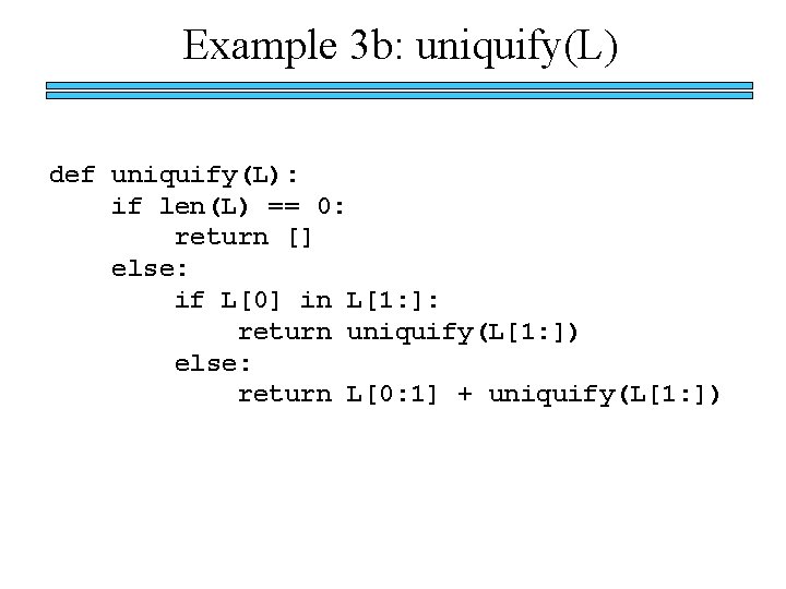 Example 3 b: uniquify(L) def uniquify(L): if len(L) == 0: return [] else: if