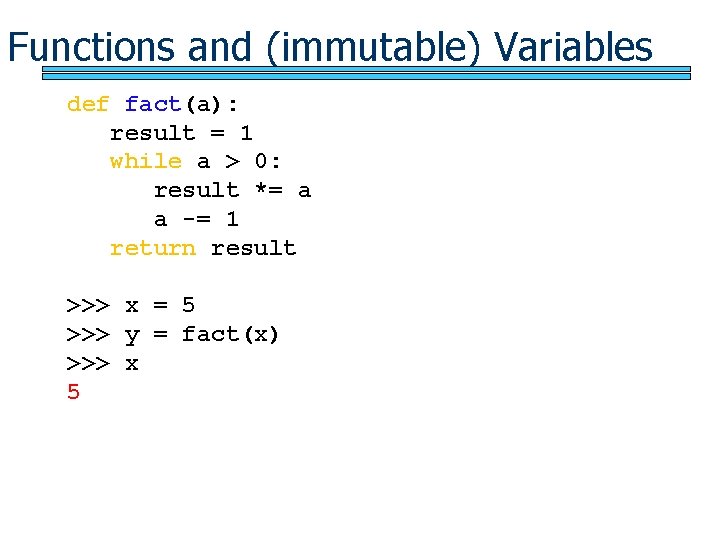 Functions and (immutable) Variables def fact(a): result = 1 while a > 0: result