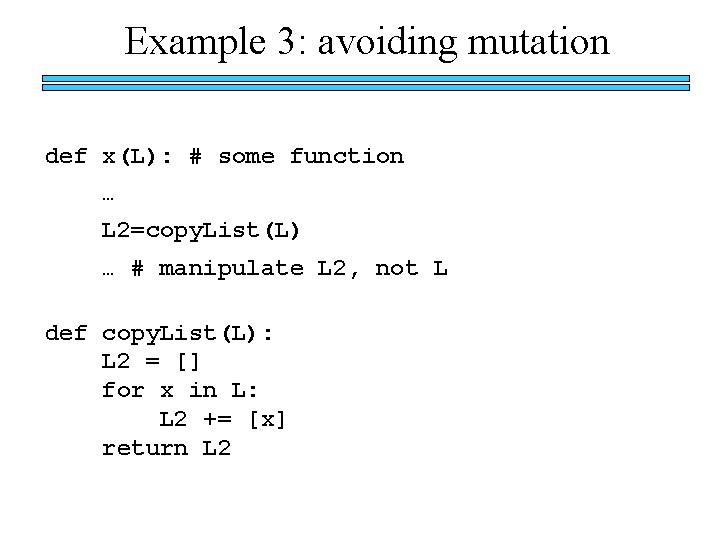 Example 3: avoiding mutation def x(L): # some function … L 2=copy. List(L) …