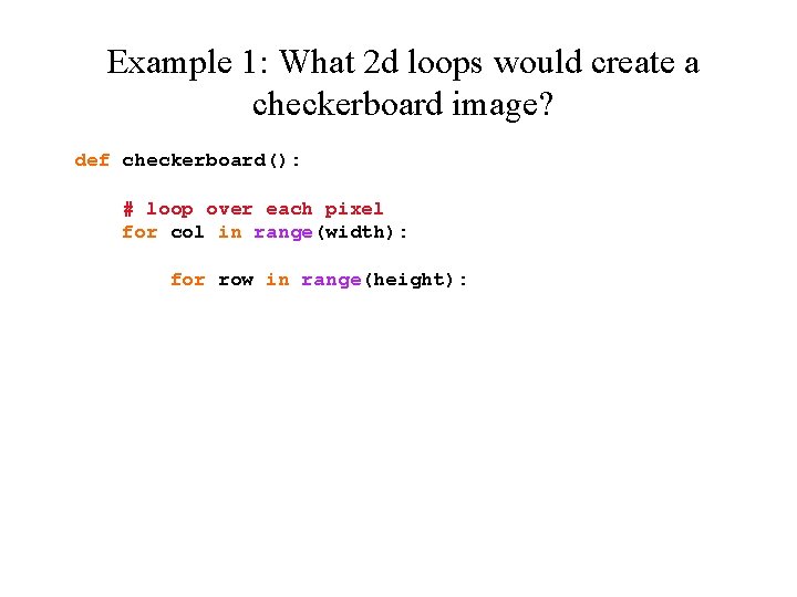 Example 1: What 2 d loops would create a checkerboard image? def checkerboard(): #