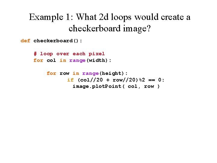 Example 1: What 2 d loops would create a checkerboard image? def checkerboard(): #