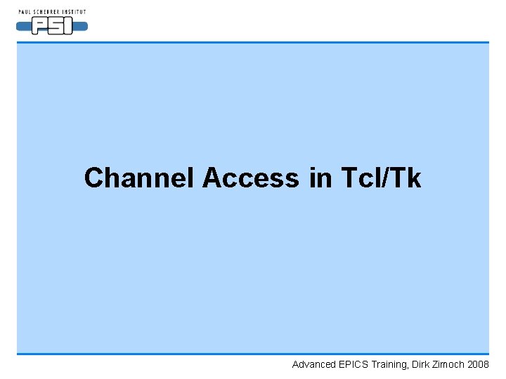 Channel Access in Tcl/Tk Advanced EPICS Training, Dirk Zimoch 2008 