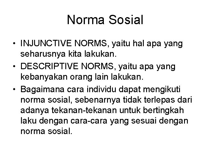 Norma Sosial • INJUNCTIVE NORMS, yaitu hal apa yang seharusnya kita lakukan. • DESCRIPTIVE