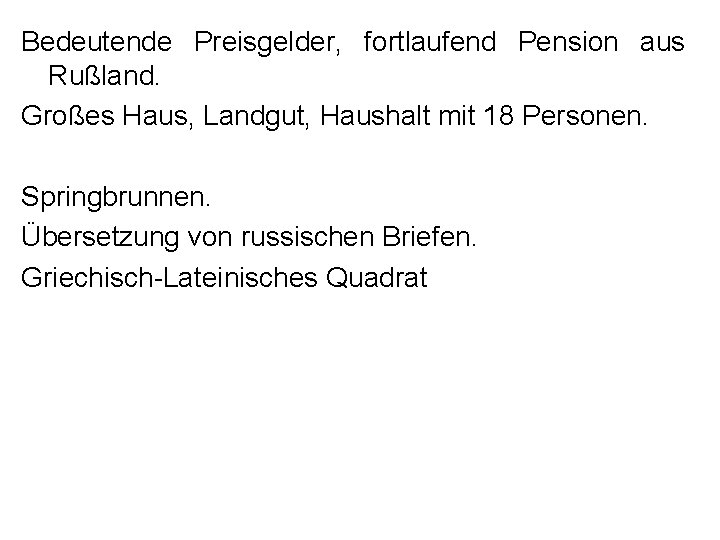 Bedeutende Preisgelder, fortlaufend Pension aus Rußland. Großes Haus, Landgut, Haushalt mit 18 Personen. Springbrunnen.