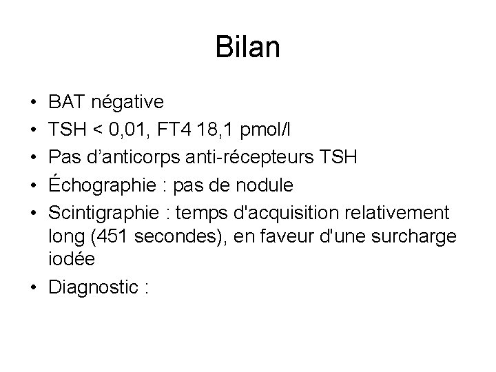 Bilan • • • BAT négative TSH < 0, 01, FT 4 18, 1