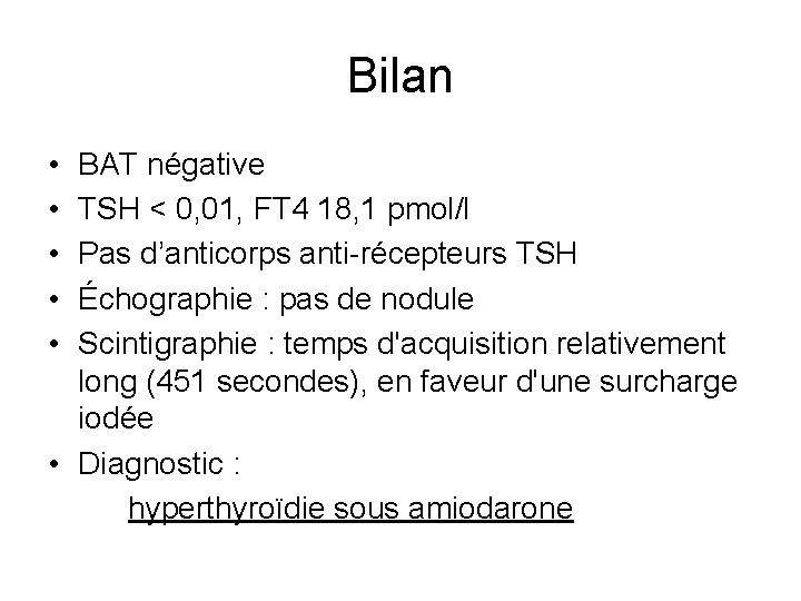 Bilan • • • BAT négative TSH < 0, 01, FT 4 18, 1