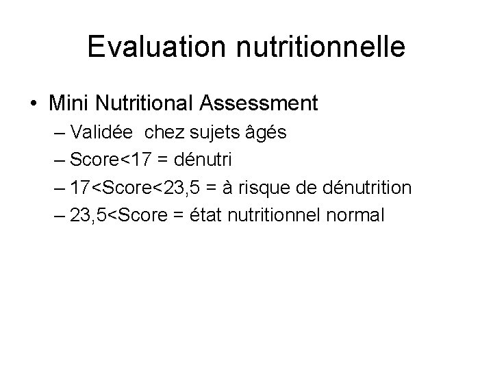 Evaluation nutritionnelle • Mini Nutritional Assessment – Validée chez sujets âgés – Score<17 =