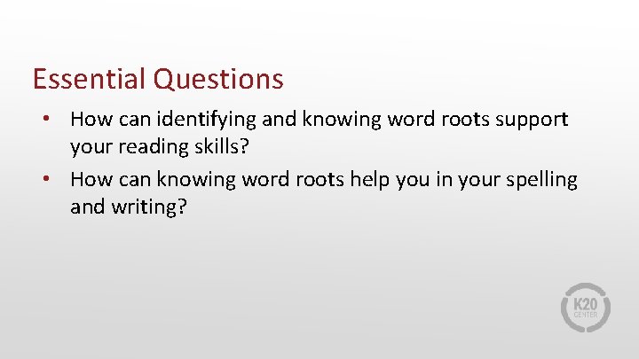 Essential Questions • How can identifying and knowing word roots support your reading skills?
