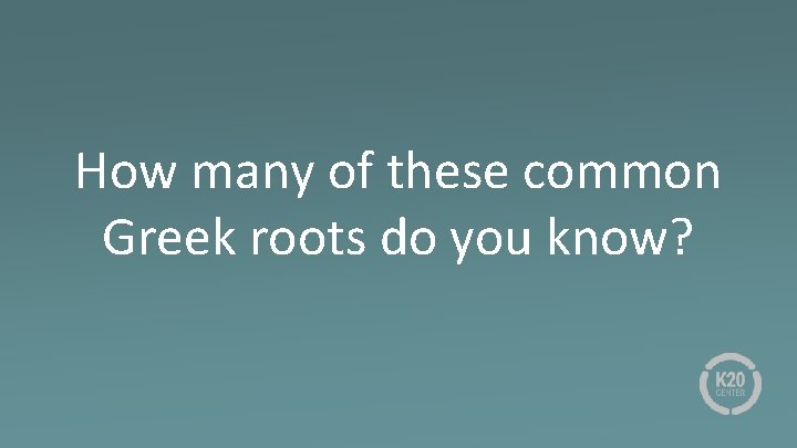 How many of these common Greek roots do you know? 