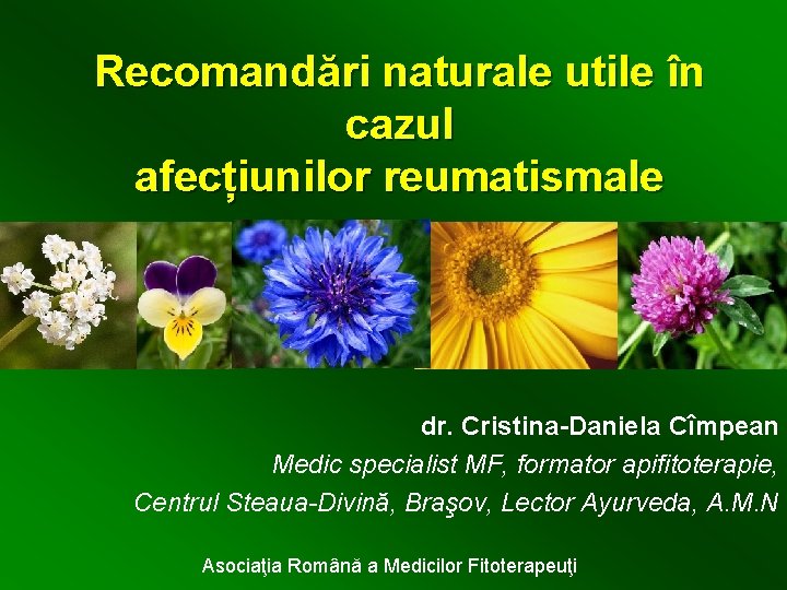 Recomandări naturale utile în cazul afecțiunilor reumatismale dr. Cristina-Daniela Cîmpean Medic specialist MF, formator