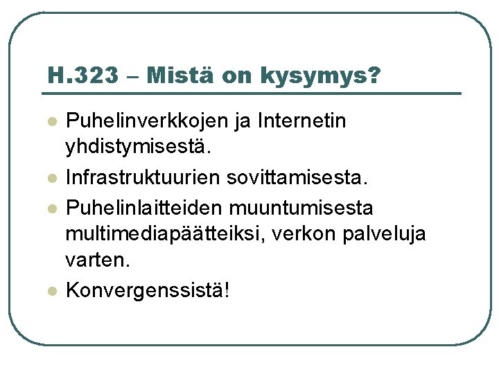 H. 323 – Mistä on kysymys? l l Puhelinverkkojen ja Internetin yhdistymisestä. Infrastruktuurien sovittamisesta.