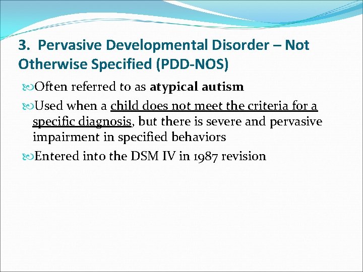3. Pervasive Developmental Disorder – Not Otherwise Specified (PDD-NOS) Often referred to as atypical