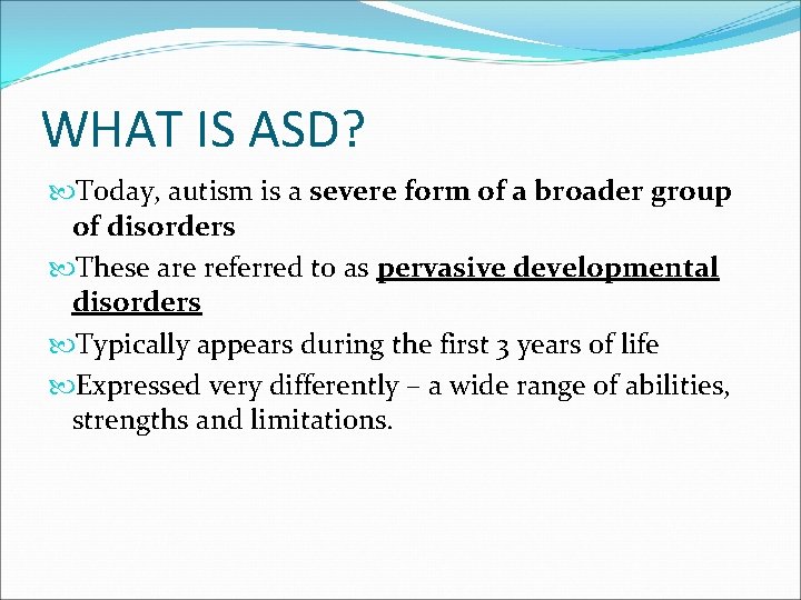 WHAT IS ASD? Today, autism is a severe form of a broader group of