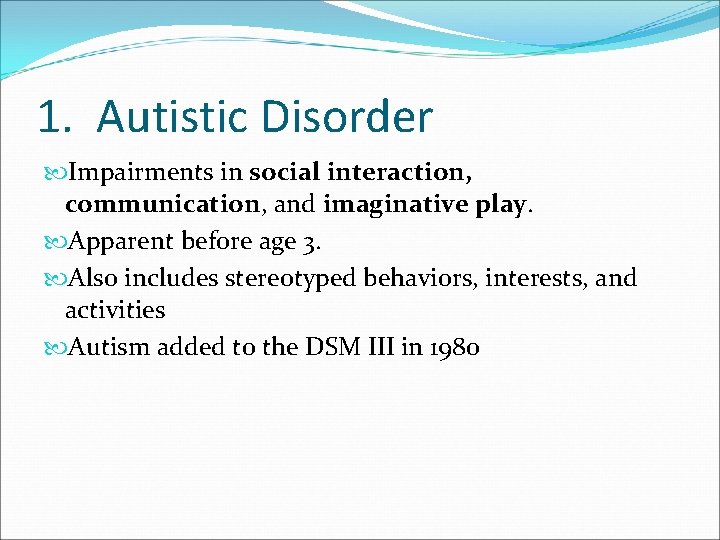 1. Autistic Disorder Impairments in social interaction, communication, and imaginative play. Apparent before age