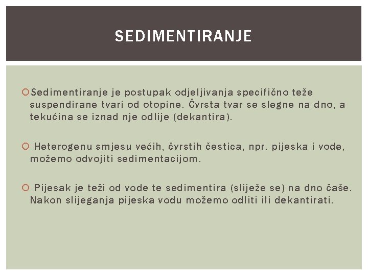 SEDIMENTIRANJE Sedimentiranje je postupak odjeljivanja specifično teže suspendirane tvari od otopine. Čvrsta tvar se