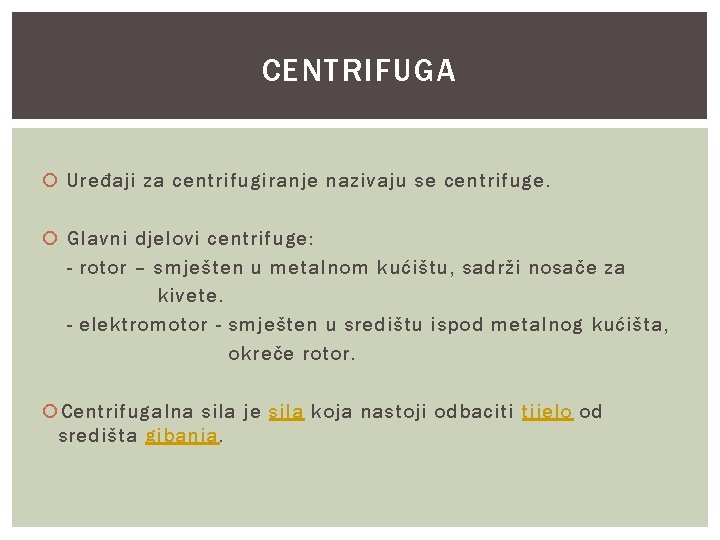 CENTRIFUGA Uređaji za centrifugiranje nazivaju se centrifuge. Glavni djelovi centrifuge: - rotor – smješten