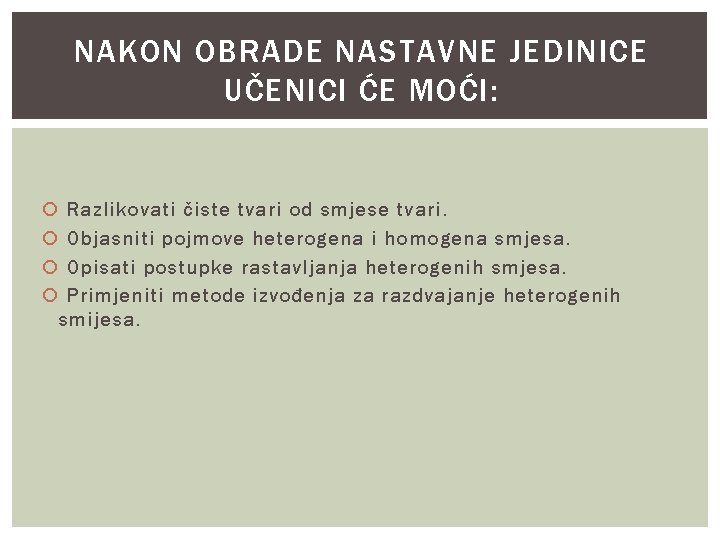 NAKON OBRADE NASTAVNE JEDINICE UČENICI ĆE MOĆI: Razlikovati čiste tvari od smjese tvari. Objasniti