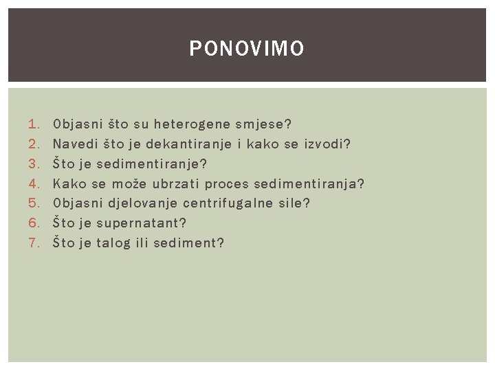 PONOVIMO 1. 2. 3. 4. 5. 6. 7. Objasni što su heterogene smjese? Navedi