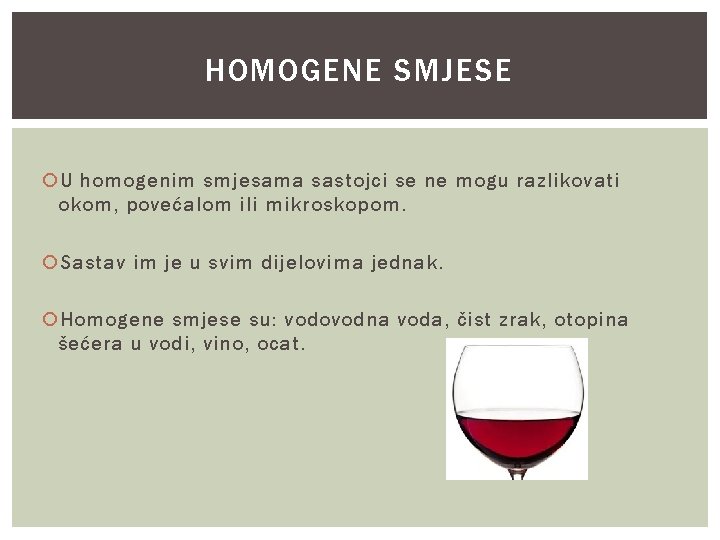 HOMOGENE SMJESE U homogenim smjesama sastojci se ne mogu razlikovati okom, povećalom ili mikroskopom.