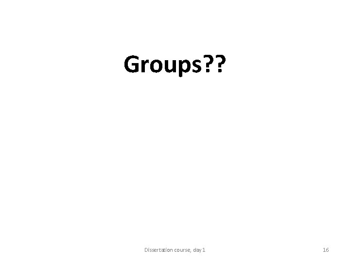 Groups? ? Dissertation course, day 1 16 