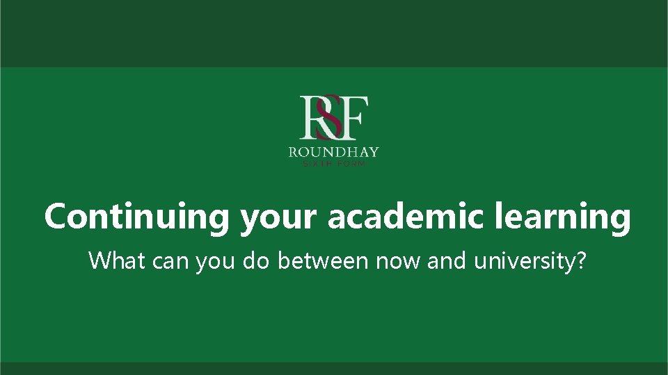Continuing your academic learning What can you do between now and university? 