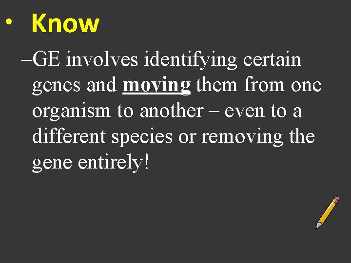  • Know –GE involves identifying certain genes and moving them from one organism