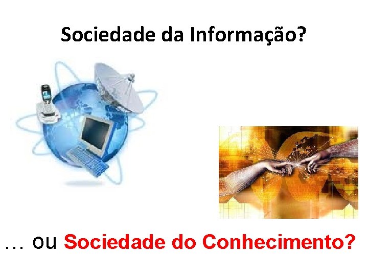 Sociedade da Informação? … ou Sociedade do Conhecimento? 