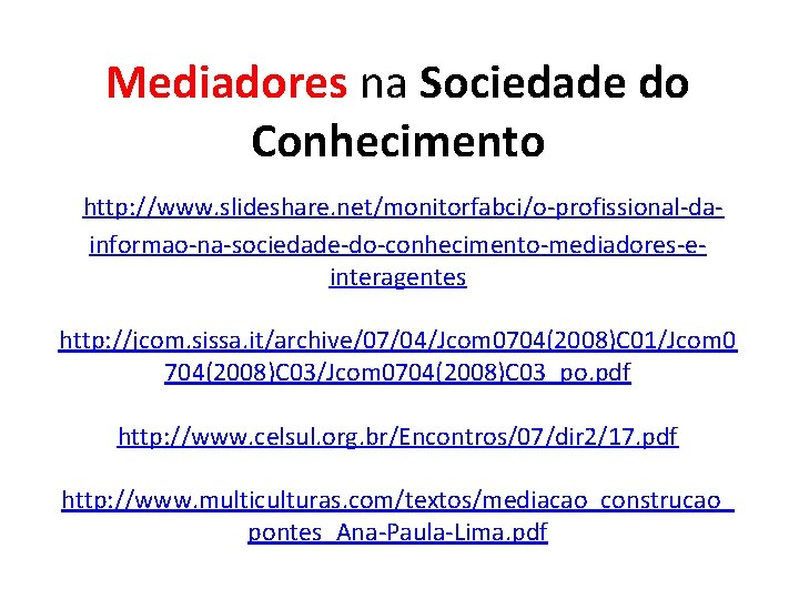 Mediadores na Sociedade do Conhecimento http: //www. slideshare. net/monitorfabci/o-profissional-dainformao-na-sociedade-do-conhecimento-mediadores-einteragentes http: //jcom. sissa. it/archive/07/04/Jcom 0704(2008)C