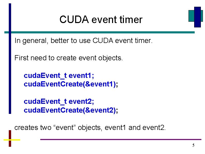 CUDA event timer In general, better to use CUDA event timer. First need to