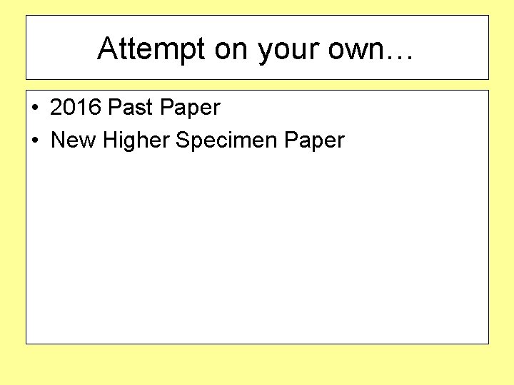 Attempt on your own… • 2016 Past Paper • New Higher Specimen Paper 