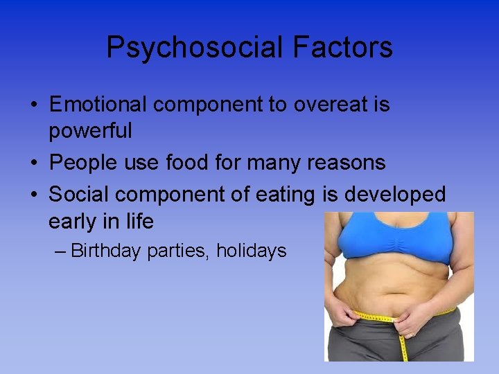 Psychosocial Factors • Emotional component to overeat is powerful • People use food for