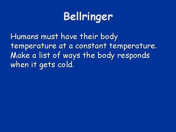 Bellringer Humans must have their body temperature at a constant temperature. Make a list