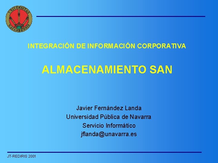 INTEGRACIÓN DE INFORMACIÓN CORPORATIVA ALMACENAMIENTO SAN Javier Fernández Landa Universidad Pública de Navarra Servicio