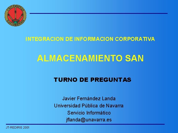 INTEGRACION DE INFORMACION CORPORATIVA ALMACENAMIENTO SAN TURNO DE PREGUNTAS Javier Fernández Landa Universidad Pública