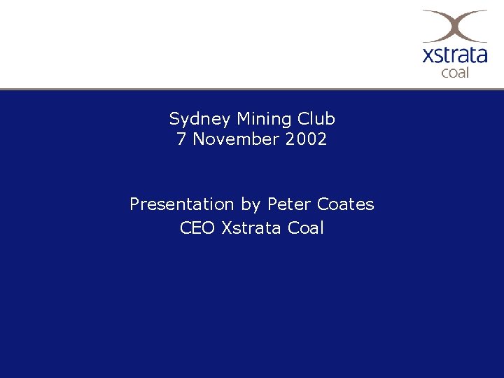 Sydney Mining Club 7 November 2002 Presentation by Peter Coates CEO Xstrata Coal 