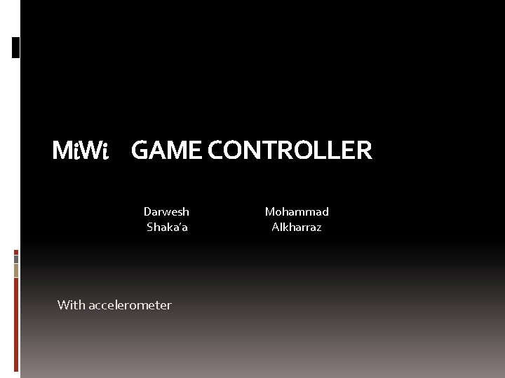 Mi. Wi GAME CONTROLLER Darwesh Shaka’a With accelerometer Mohammad Alkharraz 