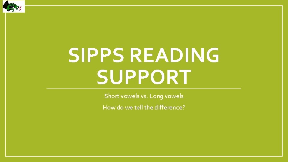 SIPPS READING SUPPORT Short vowels vs. Long vowels How do we tell the difference?