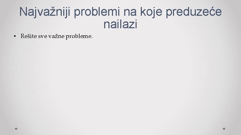 Najvažniji problemi na koje preduzeće nailazi • Rešite sve važne probleme. 