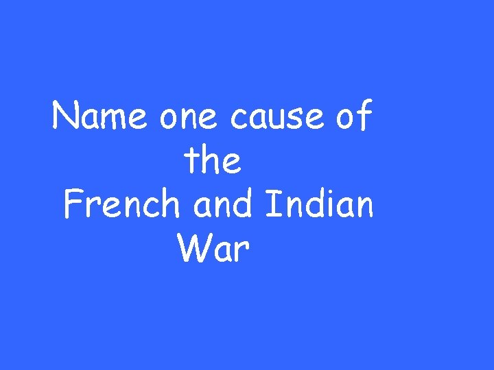 Name one cause of the French and Indian War 