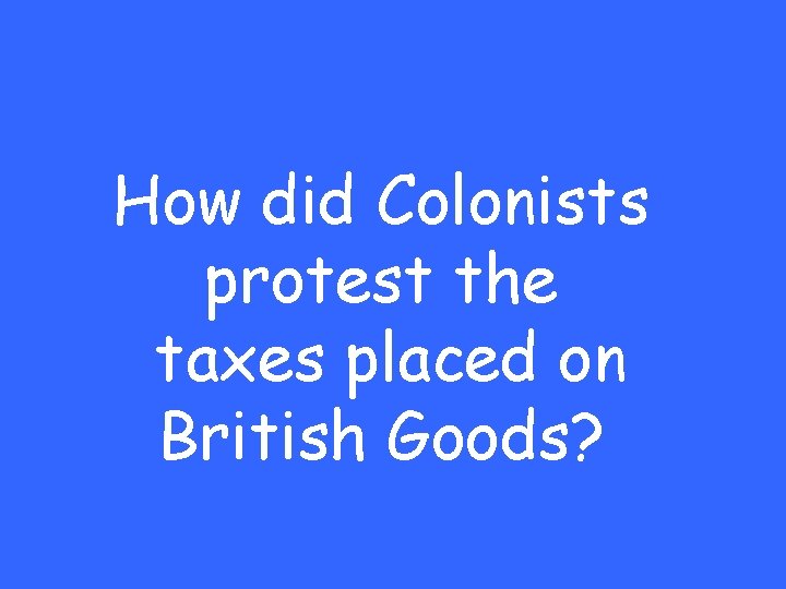 How did Colonists protest the taxes placed on British Goods? 