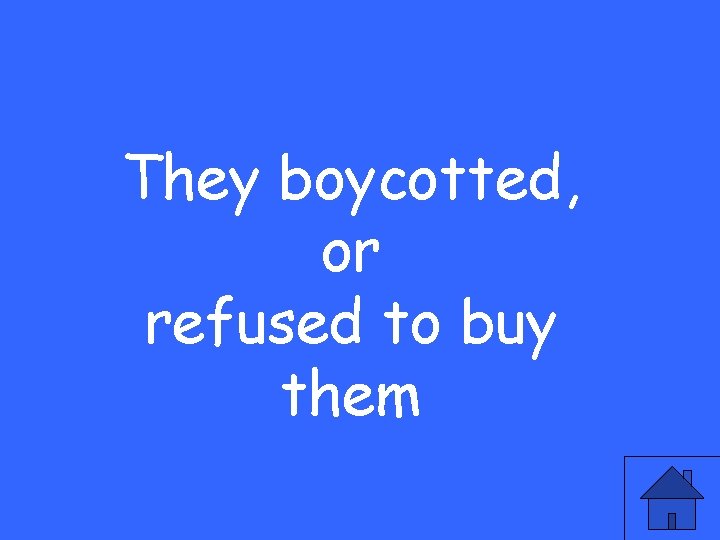 They boycotted, or refused to buy them 