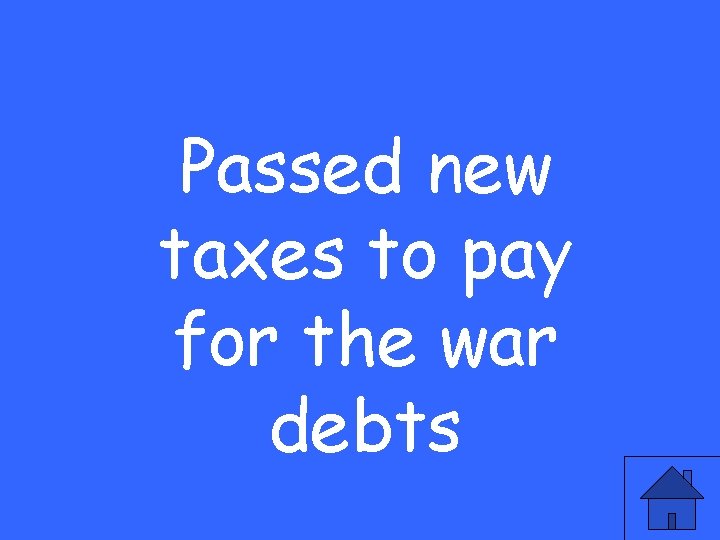 Passed new taxes to pay for the war debts 